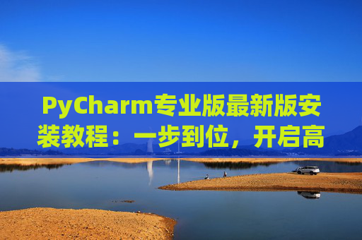 PyCharm专业版最新版安装教程：一步到位，开启高效Python开发之旅