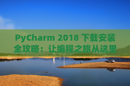 PyCharm 2018 下载安装全攻略：让编程之旅从这里开始
