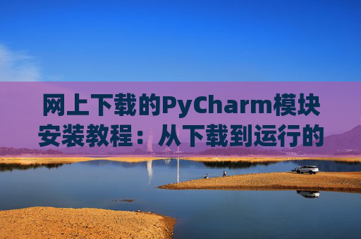 网上下载的PyCharm模块安装教程：从下载到运行的全流程